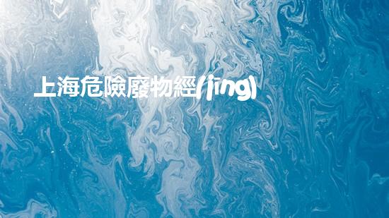 上海危險廢物經(jīng)營許可證名單及價格探索未知的化學世界：開啟化工領(lǐng)域的新探索之旅！